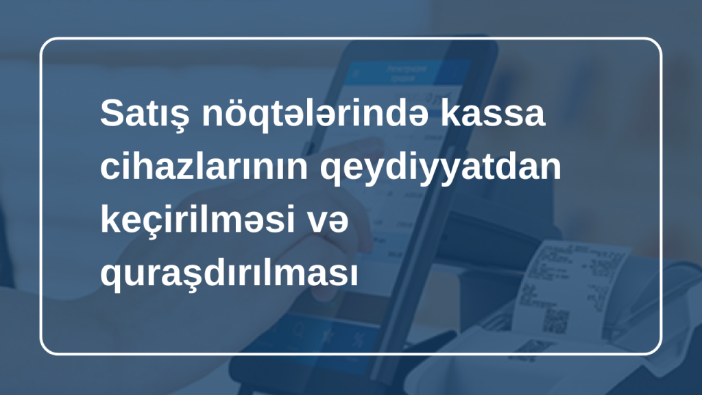 satış nöqtələrində kassa cihazlarının qeydiyyatdan keçirilməsi və quraşdırılması